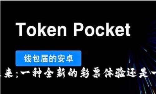 区块链彩票的未来：一种全新的彩票体验还是一场巨大的骗局？