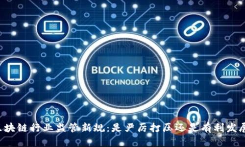区块链行业监管新规：是严厉打压还是有利发展？