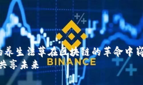 生生不息的养生法草在区块链的革命中崭露头角！  
创新养生，共享未来