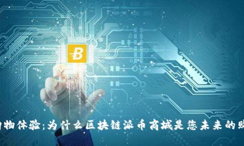 解锁新购物体验：为什么区块链派币商城是您未来的购物天堂？