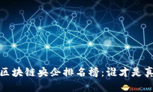 2023年全球区块链央企排名榜：谁才是真正的领航者？