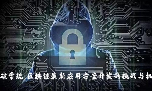 打破常规：区块链最新应用方案开发的挑战与机遇