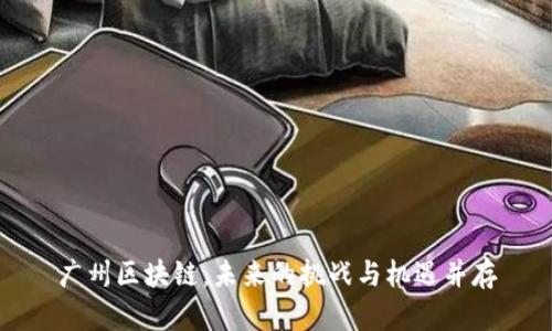 广州区块链：未来的挑战与机遇并存