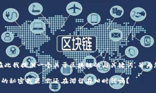 读者您好！在此我提供一个关于区块链的与关键词，并为您展开介绍。

揭秘区块链的秘密武器：你还在滞留在旧时代吗？