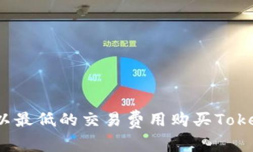如何以最低的交易费用购买Tokenim？