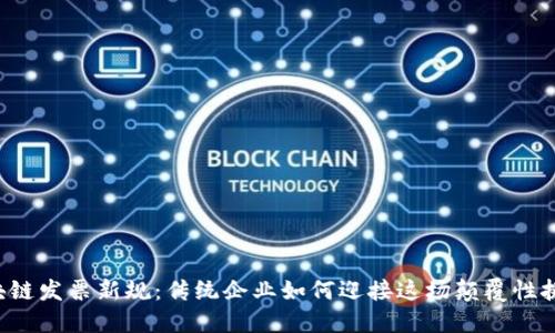 区块链发票新规：传统企业如何迎接这场颠覆性挑战？