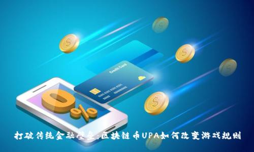 打破传统金融壁垒：区块链币UPA如何改变游戏规则