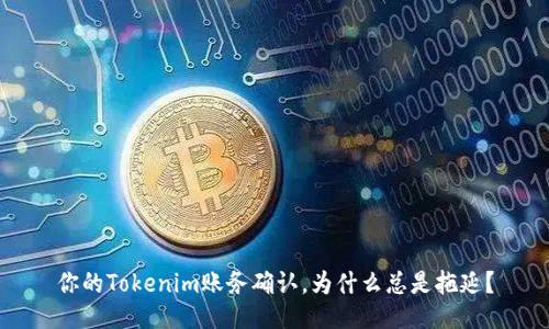 你的Tokenim账务确认，为什么总是拖延？