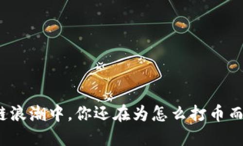 在区块链浪潮中，你还在为怎么打币而烦恼吗？