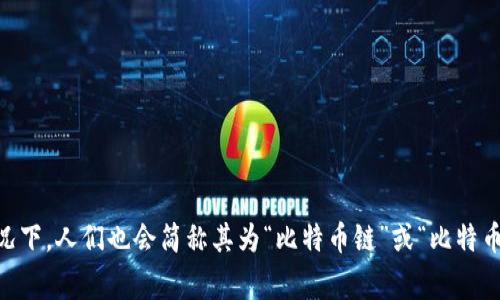 比特币区块链的中文名字通常被称为“比特币区块链”。在一些情况下，人们也会简称其为“比特币链”或“比特币网络”。如果要更加准确，建议直接使用“比特币区块链”这个名称。