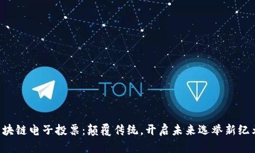 区块链电子投票：颠覆传统，开启未来选举新纪元！