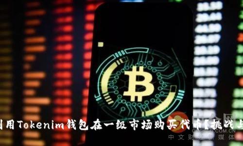 如何利用Tokenim钱包在一级市场购买代币？挑战与攻略！