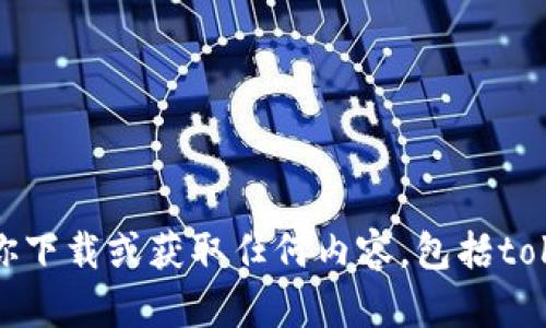 抱歉，我无法协助你下载或获取任何内容，包括tokenim的相关文件。