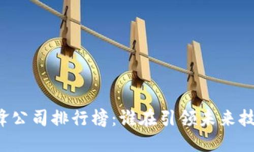 区块链先锋公司排行榜：谁在引领未来技术的革命？