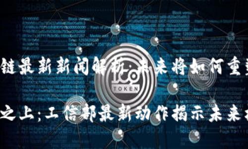 工信部区块链最新新闻解析：未来将如何重塑产业格局？

区块链风口之上：工信部最新动作揭示未来机遇与挑战