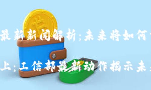 工信部区块链最新新闻解析：未来将如何重塑产业格局？

区块链风口之上：工信部最新动作揭示未来机遇与挑战