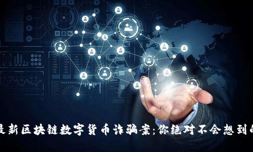 揭露最新区块链数字货币诈骗案：你绝对不会想到的陷阱