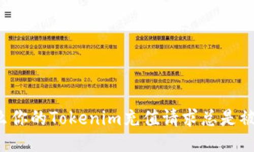为什么你的Tokenim充值请求总是被拒绝？