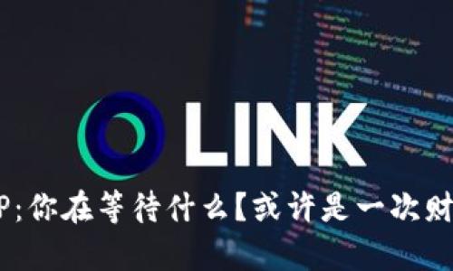 区块链挂机APP：你在等待什么？或许是一次财富的意外邂逅！