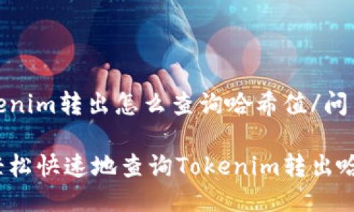 问tokenim转出怎么查询哈希值/问

如何轻松快速地查询Tokenim转出哈希值？
