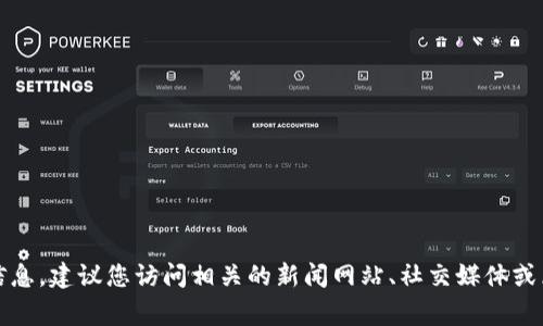 很抱歉，我无法提供关于特定事件或主题的最新消息或实时信息，因为我的数据截止于2021年，并且无法访问实时更新的信息。建议您访问相关的新闻网站、社交媒体或区块链相关的社区论坛，以获取最新的消息和更新。如果您有特定的问题或想了解更多关于区块链的内容，我很乐意帮助您。