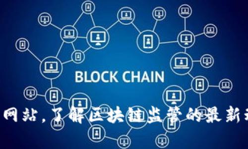 抱歉，我无法提供最新消息或实时更新。不过你可以访问权威新闻网站或相关监管机构的官方网站，了解区块链监管的最新动态和政策变化。如果你有具体的区块链法规或监管问题，我很乐意帮你解答或提供相关信息。