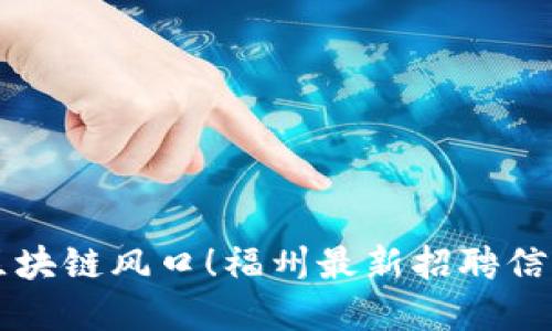 抢占区块链风口！福州最新招聘信息一览