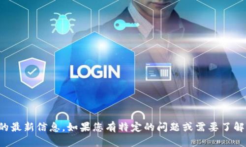 抱歉，我无法提供实时的数据或当前的最新信息。如果您有特定的问题或需要了解某个方面的内容，我会很乐意帮助您！