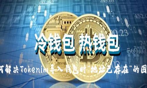 如何解决Tokenim导入钱包时“地址已存在”的困扰？