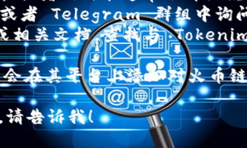 要确认 Tokenim 是否支持火币链，我们可以进行以下的步骤：

1. **访问官方网站**：前往 Tokenim 的官方网站，通常会有关于支持的链和协议的信息。
2. **查看文档或白皮书**：Tokenim 的官方文档或者白皮书通常会详细说明其支持的区块链。
3. **社区或社交媒体**：在社交媒体平台、论坛或者 Telegram 群组中询问，也可以获得来自开发者或用户的最新信息。
4. **火币链的资源**：检查火币链的官方网站或相关文档，查找与 Tokenim 相关的链接或集成。

如果 Tokenim 最近进行了更新或扩展，它可能会在其平台上添加对火币链的支持。因此，及时查看相关信息是非常重要的。

如果你有进一步的具体问题或需要更多的信息，请告诉我！