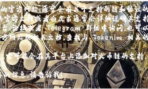 要确认 Tokenim 是否支持火币链，我们可以进行以下的步骤：

1. **访问官方网站**：前往 Tokenim 的官方网站，通常会有关于支持的链和协议的信息。
2. **查看文档或白皮书**：Tokenim 的官方文档或者白皮书通常会详细说明其支持的区块链。
3. **社区或社交媒体**：在社交媒体平台、论坛或者 Telegram 群组中询问，也可以获得来自开发者或用户的最新信息。
4. **火币链的资源**：检查火币链的官方网站或相关文档，查找与 Tokenim 相关的链接或集成。

如果 Tokenim 最近进行了更新或扩展，它可能会在其平台上添加对火币链的支持。因此，及时查看相关信息是非常重要的。

如果你有进一步的具体问题或需要更多的信息，请告诉我！