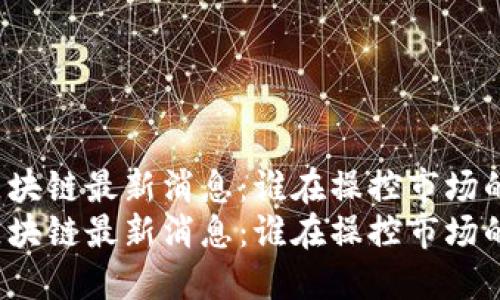 早盘区块链最新消息：谁在操控市场的未来？
早盘区块链最新消息：谁在操控市场的未来？