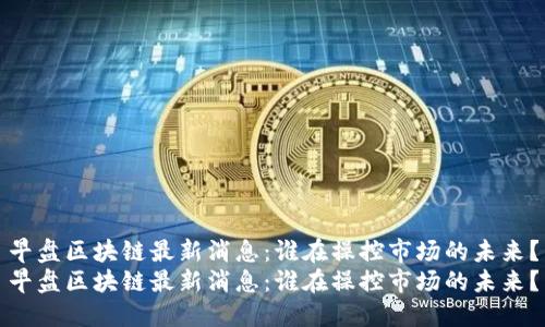 早盘区块链最新消息：谁在操控市场的未来？
早盘区块链最新消息：谁在操控市场的未来？