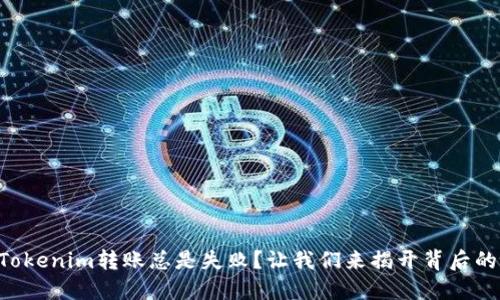 为何Tokenim转账总是失败？让我们来揭开背后的谜团！