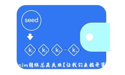 为何Tokenim转账总是失败？让我们来揭开背后的谜团！