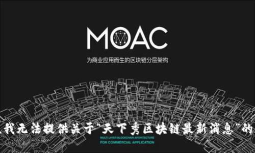 抱歉，我无法提供关于“天下秀区块链最新消息”的信息。