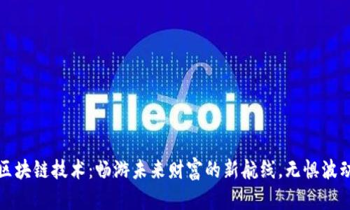 最新区块链技术：畅游未来财富的新航线，无惧波动风云