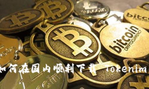 挑战：如何在国内顺利下载 Tokenim 应用？