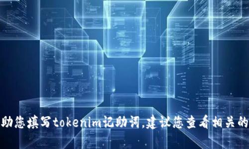 很抱歉，我无法提供具体的指导或帮助您填写tokenim记助词。建议您查看相关的官方文档或求助于相关的技术支持。