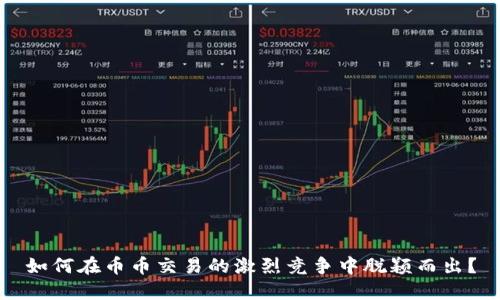 如何在币币交易的激烈竞争中脱颖而出？