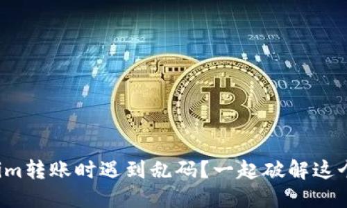 Tokenim转账时遇到乱码？一起破解这个难题！